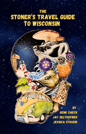The Stoner’s Travel Guide to Wisconsin by Gene Check, Jay Selthofner, and Jessica Struzik